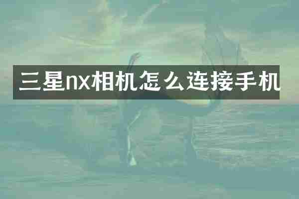 三星nx相机怎么连接手机