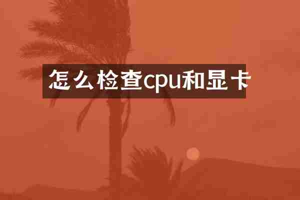 怎么检查cpu和显卡