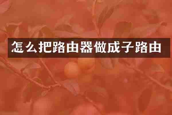 怎么把路由器做成子路由