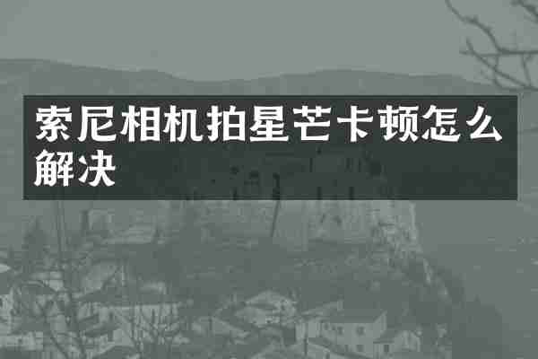 索尼相机拍星芒卡顿怎么解决