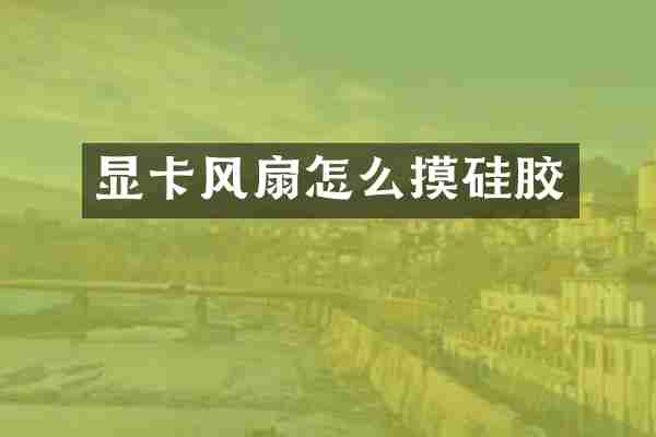 显卡风扇怎么摸硅胶