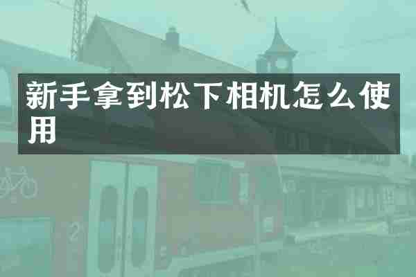 新手拿到相机怎么使用