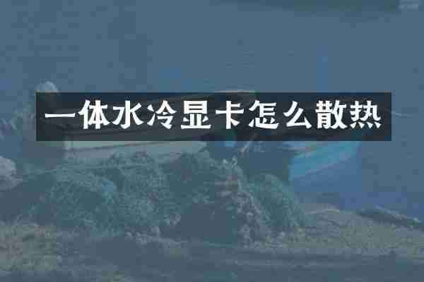 一体水冷显卡怎么散热