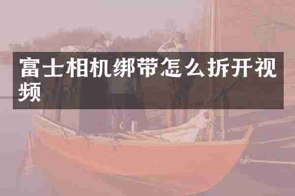 富士相机绑带怎么拆开视频