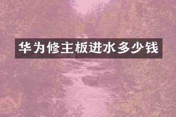 华为修主板进水多少钱