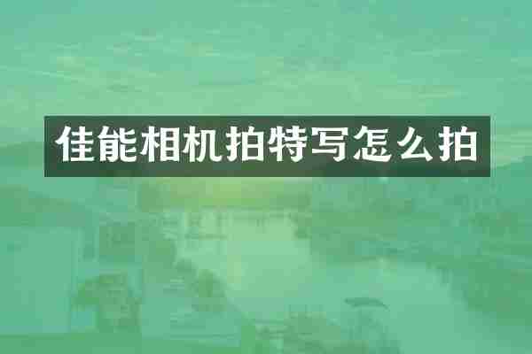 佳能相机拍特写怎么拍