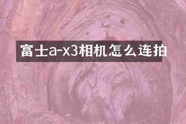 富士a-x3相机怎么连拍