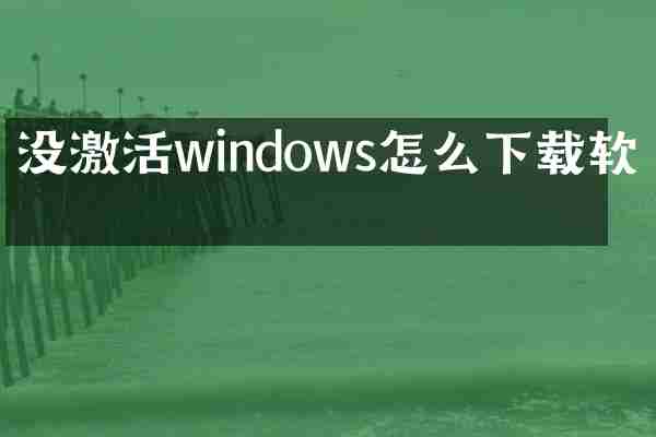 没激活windows怎么下载软件