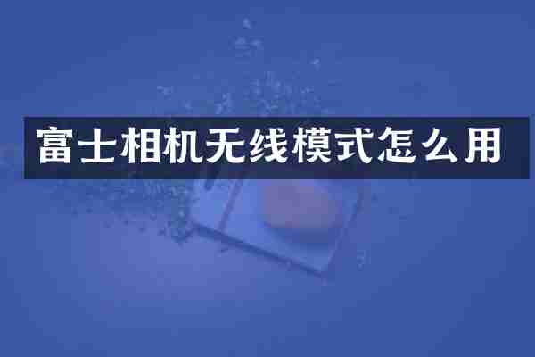 富士相机无线模式怎么用