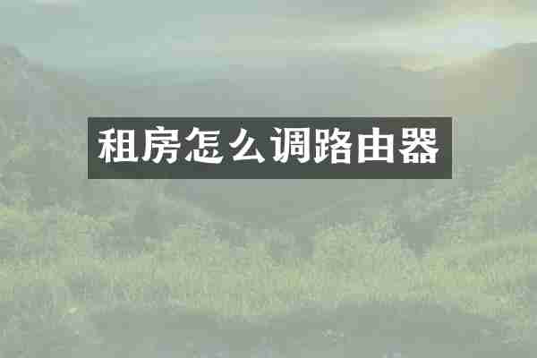 租房怎么调路由器