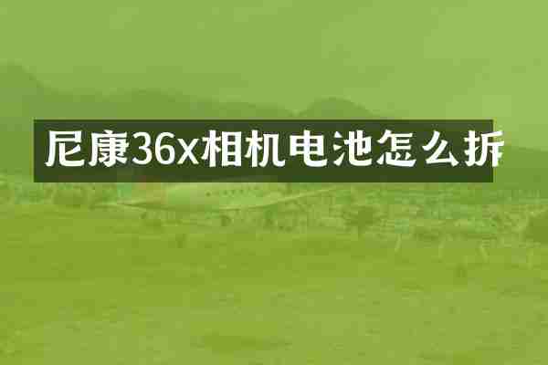 尼康36x相机电池怎么拆