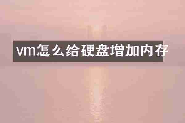 vm怎么给硬盘增加内存