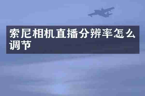 索尼相机直播分辨率怎么调节