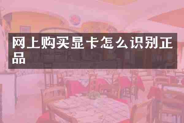 网上购买显卡怎么识别正品