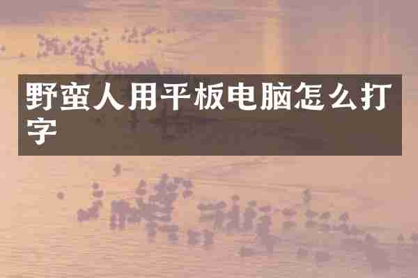 野蛮人用平板电脑怎么打字