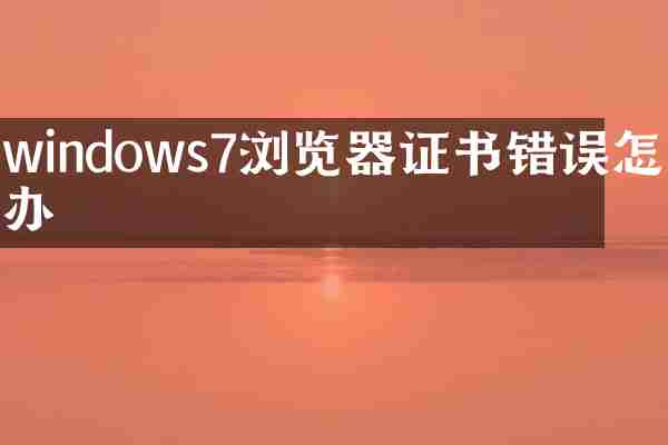 windows7浏览器证书错误怎么办