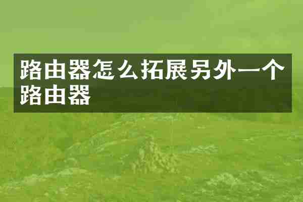 路由器怎么拓展另外一个路由器