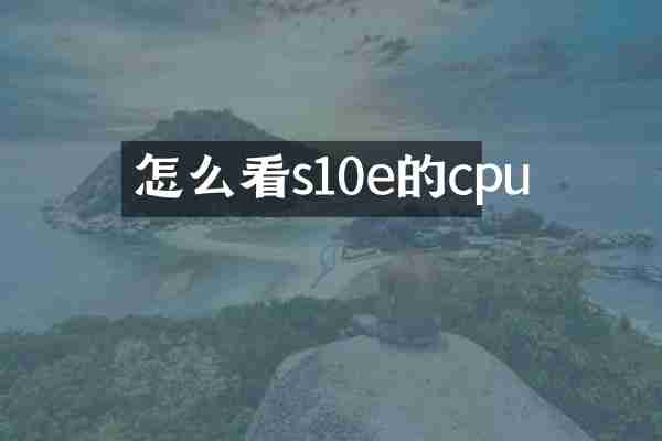 怎么看s10e的cpu