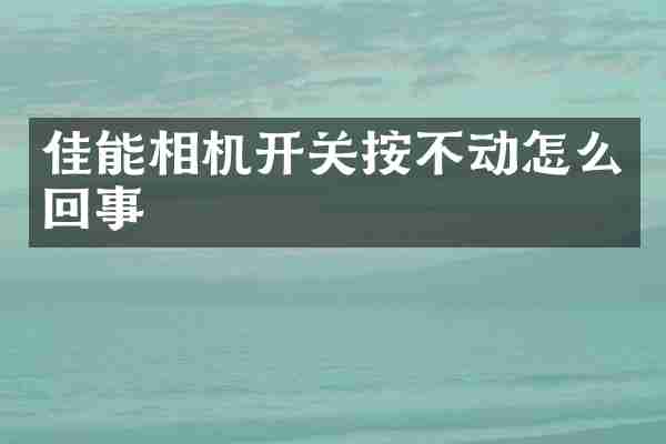 佳能相机开关按不动怎么回事