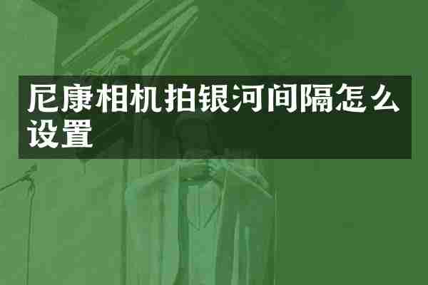 尼康相机拍银河间隔怎么设置