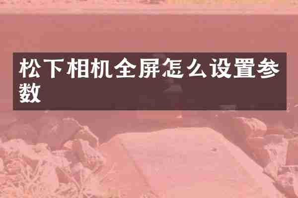 松下相机全屏怎么设置参数