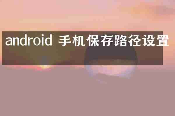 android 手机保存路径设置吗