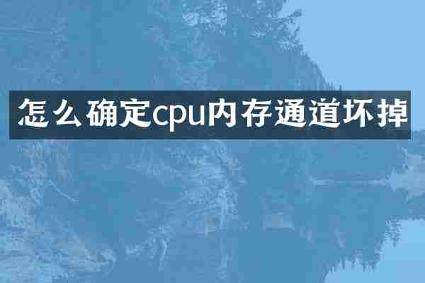 怎么确定cpu内存通道坏掉