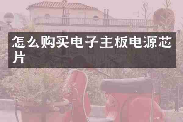 怎么购买电子主板电源芯片