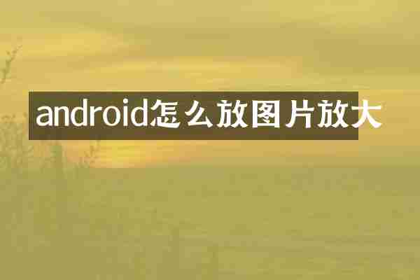 android怎么放图片放大