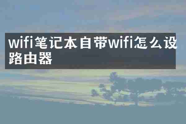 wifi笔记本自带wifi怎么设置路由器