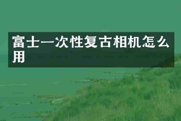 富士一次性复古相机怎么用