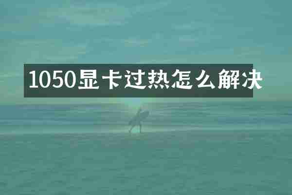 1050显卡过热怎么解决