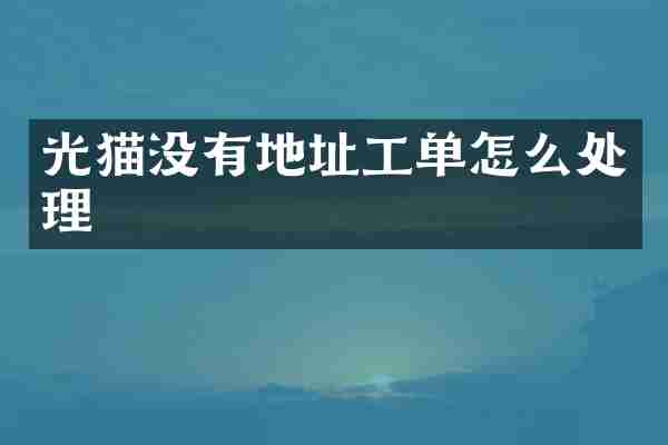 光猫没有地址工单怎么处理
