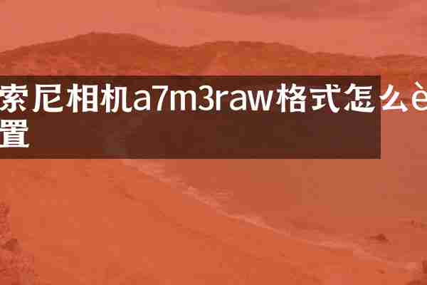 相机a7m3raw格式怎么设置