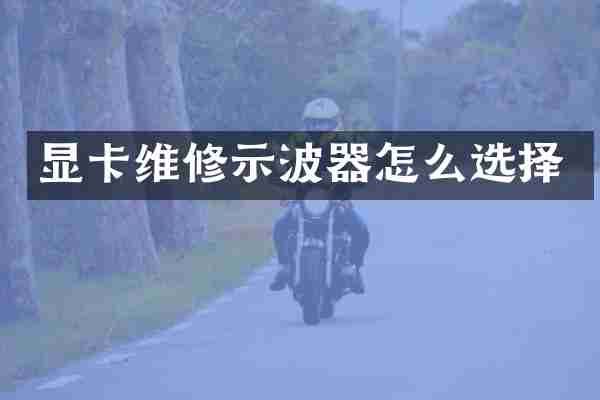 显卡维修示波器怎么选择