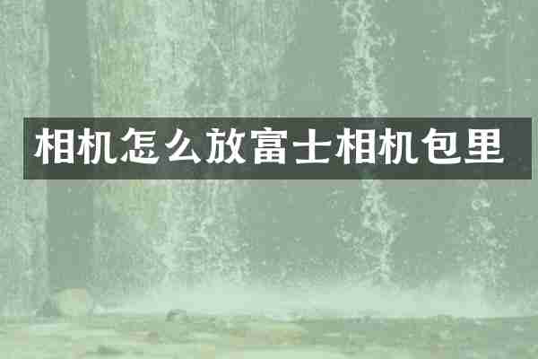 相机怎么放富士相机包里