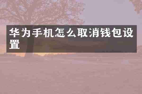 华为手机怎么取消钱包设置
