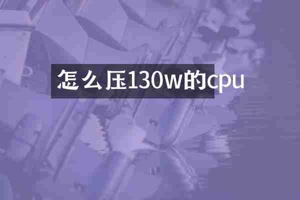 怎么压130w的cpu