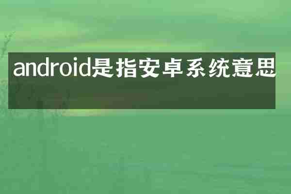 android是指安卓系统意思吗