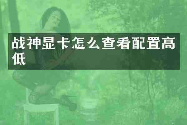 战神显卡怎么查看配置高低
