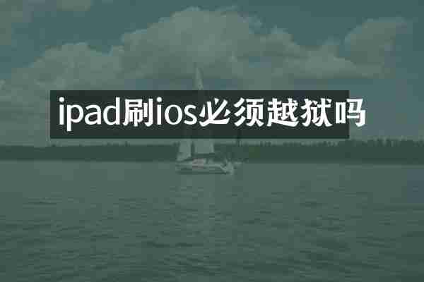 ipad刷ios必须越狱吗