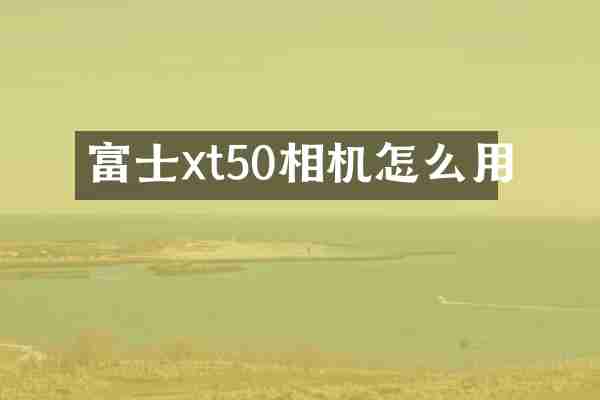 富士xt50相机怎么用
