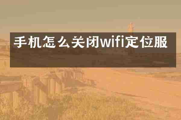 手机怎么关闭wifi定位服务