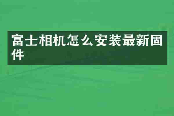 富士相机怎么安装最新固件