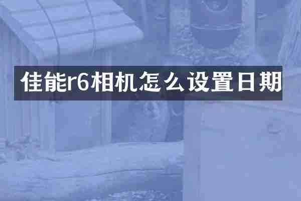 佳能r6相机怎么设置日期