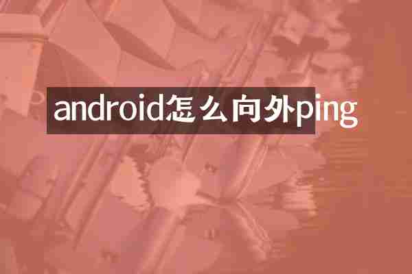 android怎么向外ping