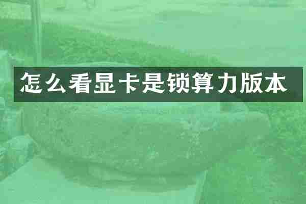 怎么看显卡是锁算力版本
