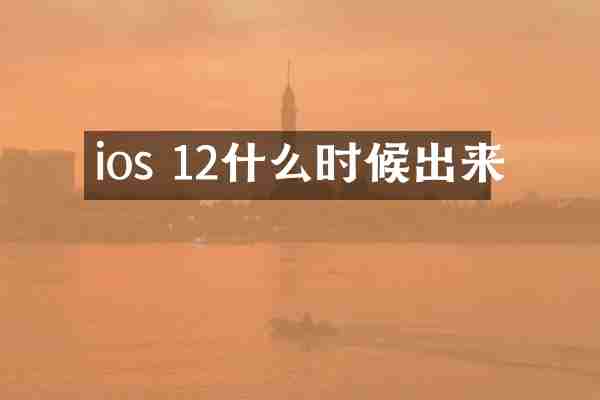 ios 12什么时候出来