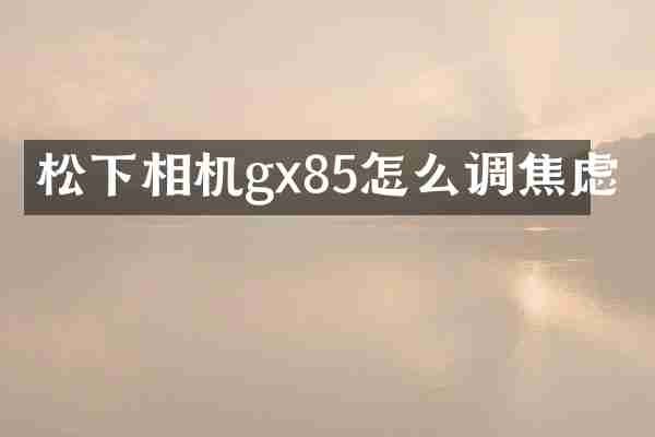 相机gx85怎么调焦虑