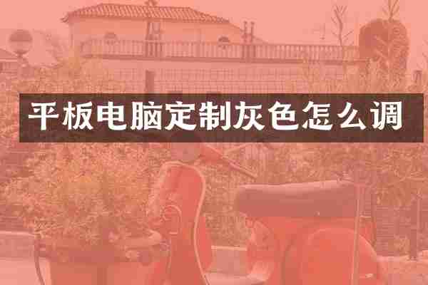 平板电脑定制灰色怎么调